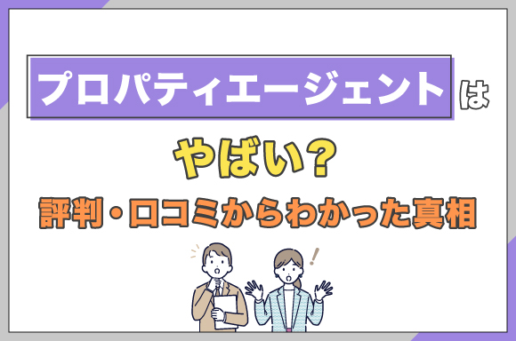 プロパティエージェントはやばい?評判・口コミからわかった真相