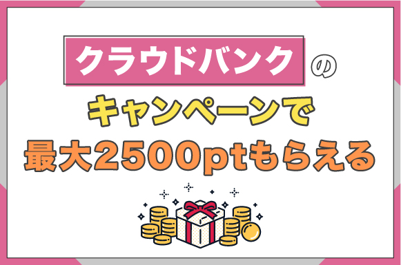 クラウドバンクのキャンペーンで最大2500ptもらえる